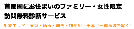 首都圏にお住まいのファミリー・女性限定 訪問無料診断サービス