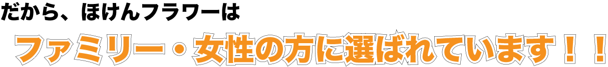 だから、ほけんフラワーはファミリー・女性の方に選ばれています。